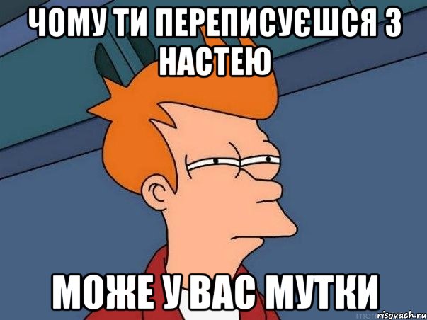 чому ти переписуєшся з настею може у вас мутки, Мем  Фрай (мне кажется или)