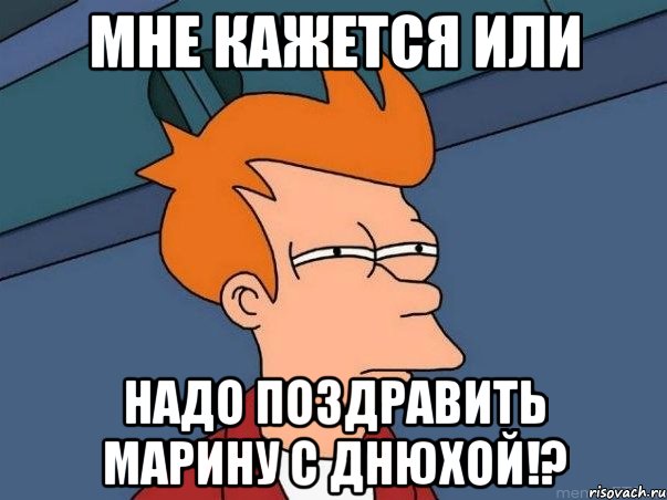 мне кажется или надо поздравить марину с днюхой!?, Мем  Фрай (мне кажется или)