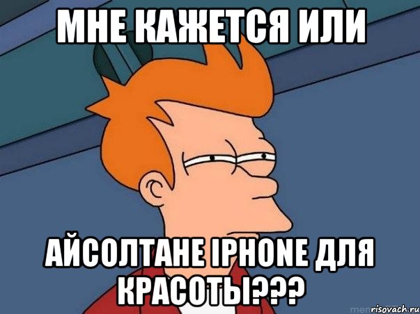 мне кажется или айсолтане iphone для красоты???, Мем  Фрай (мне кажется или)