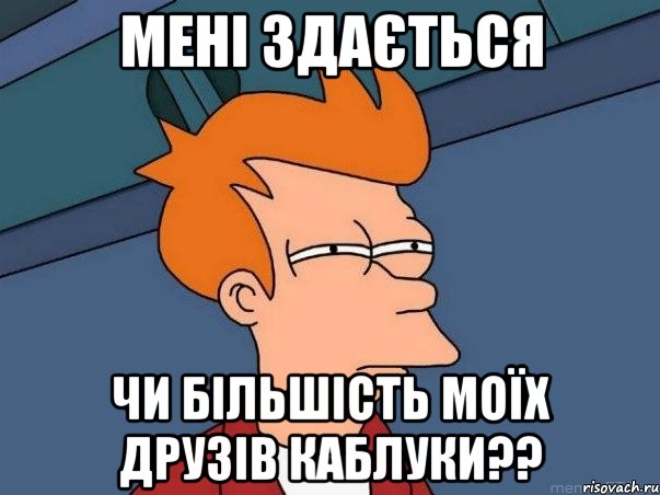 мені здається чи більшість моїх друзів каблуки??, Мем  Фрай (мне кажется или)