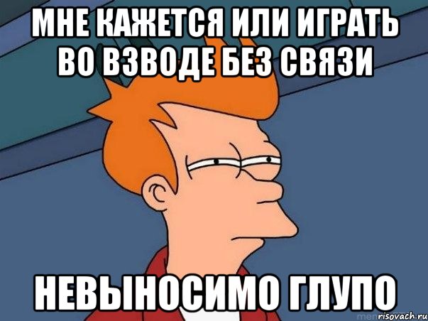 мне кажется или играть во взводе без связи невыносимо глупо, Мем  Фрай (мне кажется или)