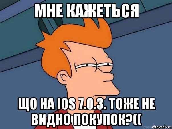 мне кажеться що на ios 7.0.3. тоже не видно покупок?((, Мем  Фрай (мне кажется или)