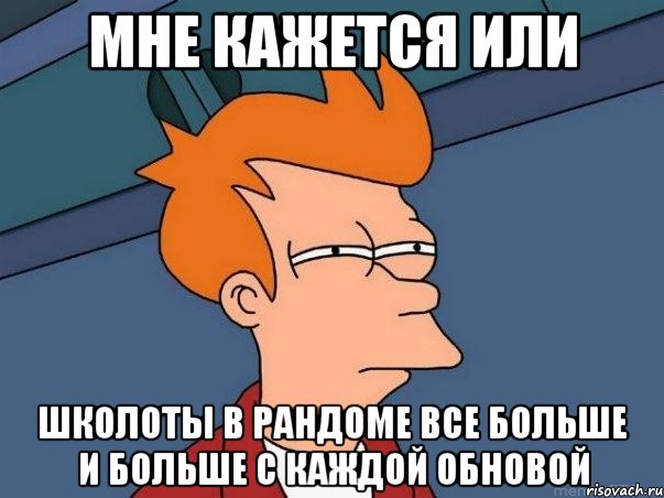 мне кажется или школоты в рандоме все больше и больше с каждой обновой, Мем  Фрай (мне кажется или)