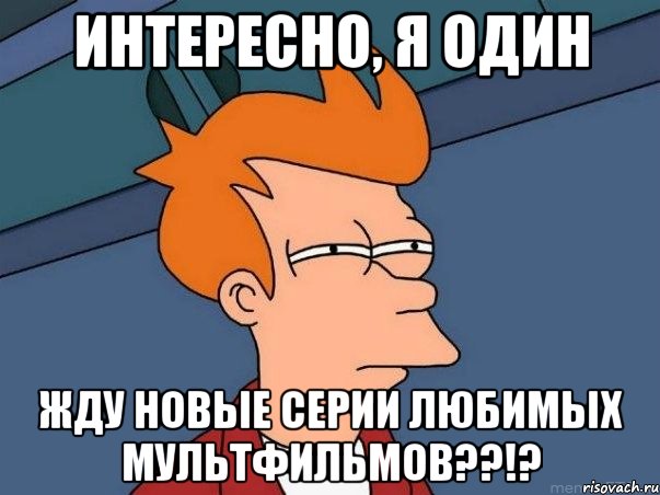 интересно, я один жду новые серии любимых мультфильмов??!?, Мем  Фрай (мне кажется или)