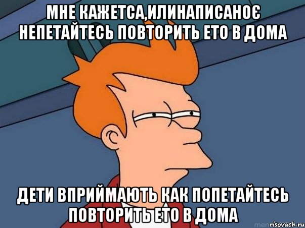 мне кажетса,илинаписаноє непетайтесь повторить ето в дома дети вприймають как попетайтесь повторить ето в дома, Мем  Фрай (мне кажется или)