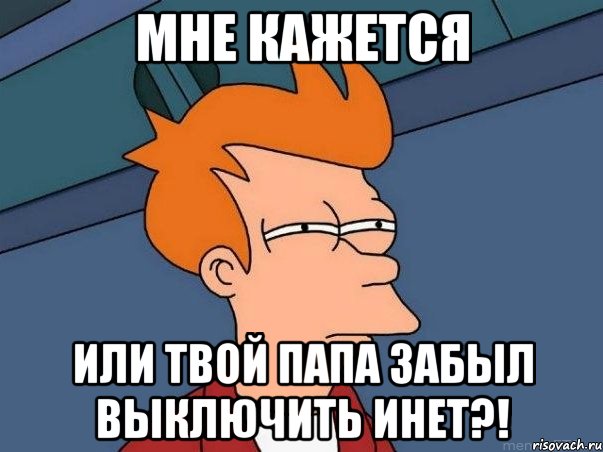 мне кажется или твой папа забыл выключить инет?!, Мем  Фрай (мне кажется или)