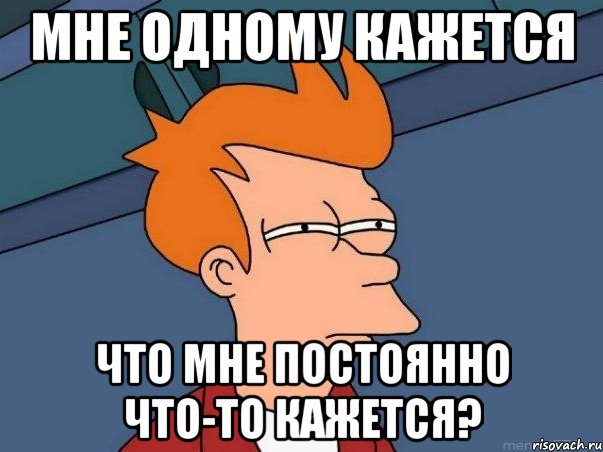 мне одному кажется что мне постоянно что-то кажется?, Мем  Фрай (мне кажется или)