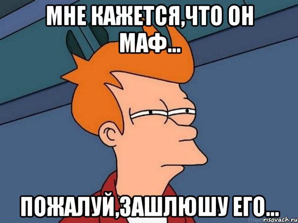 мне кажется,что он маф... пожалуй,зашлюшу его..., Мем  Фрай (мне кажется или)