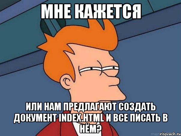 мне кажется или нам предлагают создать документ index.html и все писать в нём?, Мем  Фрай (мне кажется или)