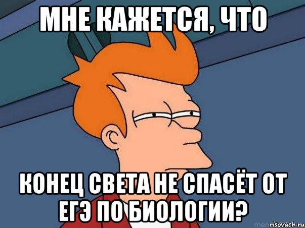 мне кажется, что конец света не спасёт от егэ по биологии?, Мем  Фрай (мне кажется или)