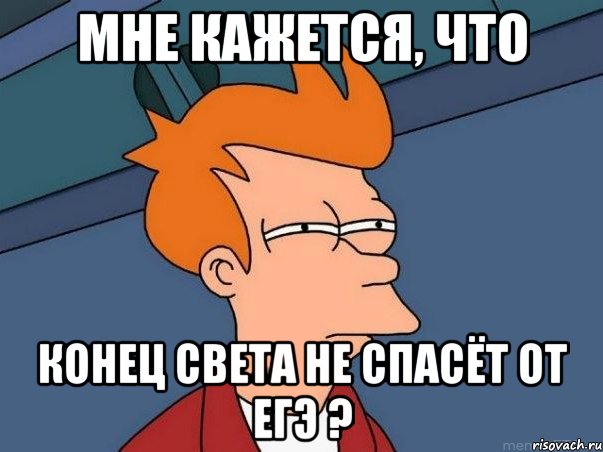 мне кажется, что конец света не спасёт от егэ ?, Мем  Фрай (мне кажется или)