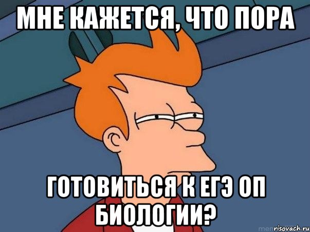 мне кажется, что пора готовиться к егэ оп биологии?, Мем  Фрай (мне кажется или)