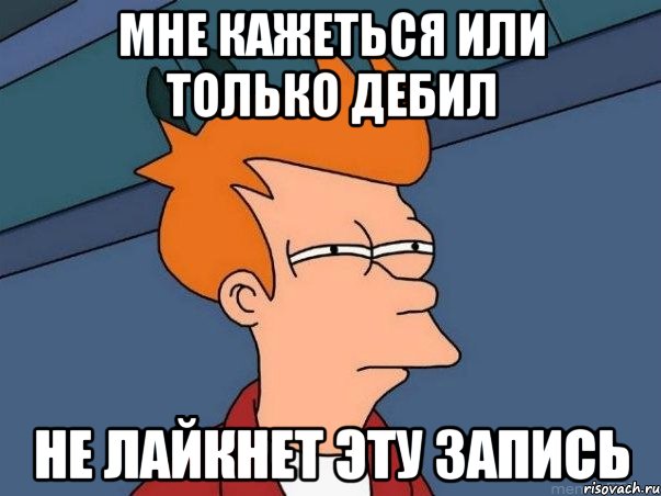 мне кажеться или только дебил не лайкнет эту запись, Мем  Фрай (мне кажется или)