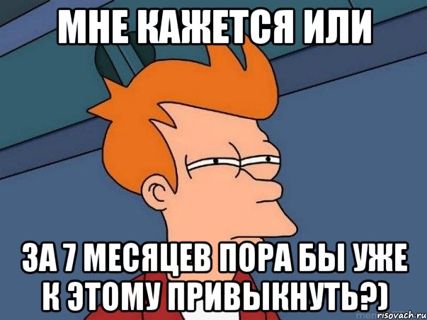 мне кажется или за 7 месяцев пора бы уже к этому привыкнуть?), Мем  Фрай (мне кажется или)