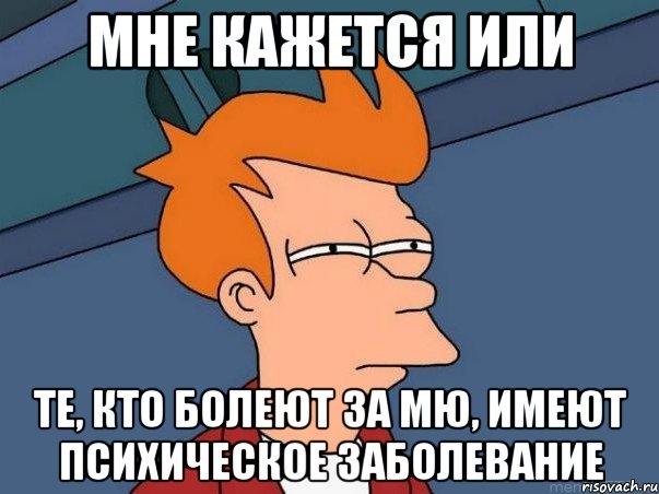 мне кажется или те, кто болеют за мю, имеют психическое заболевание, Мем  Фрай (мне кажется или)