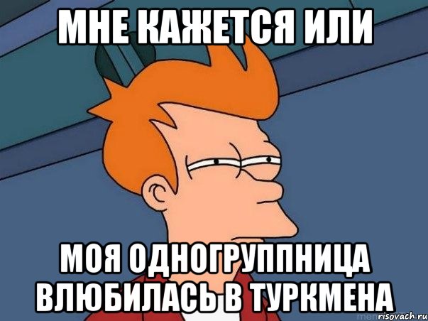 мне кажется или моя одногруппница влюбилась в туркмена, Мем  Фрай (мне кажется или)