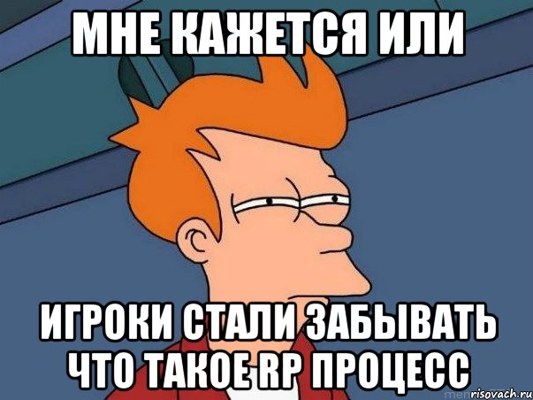 мне кажется или игроки стали забывать что такое rp процесс, Мем  Фрай (мне кажется или)