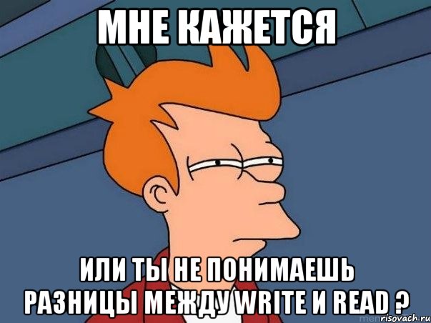 мне кажется или ты не понимаешь разницы между write и read ?, Мем  Фрай (мне кажется или)