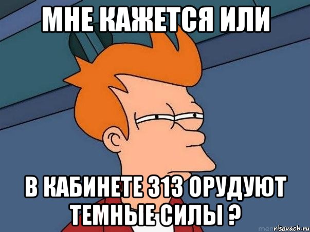 мне кажется или в кабинете 313 орудуют темные силы ?, Мем  Фрай (мне кажется или)