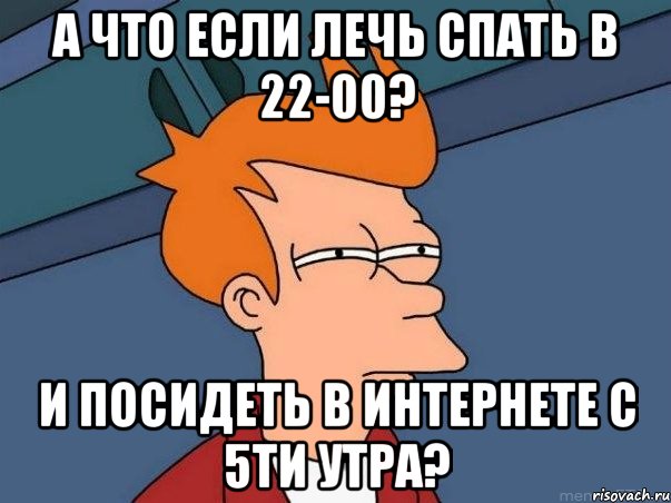 а что если лечь спать в 22-00? и посидеть в интернете с 5ти утра?, Мем  Фрай (мне кажется или)