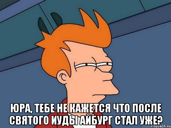  юра, тебе не кажется что после святого иуды айбург стал уже?, Мем  Фрай (мне кажется или)