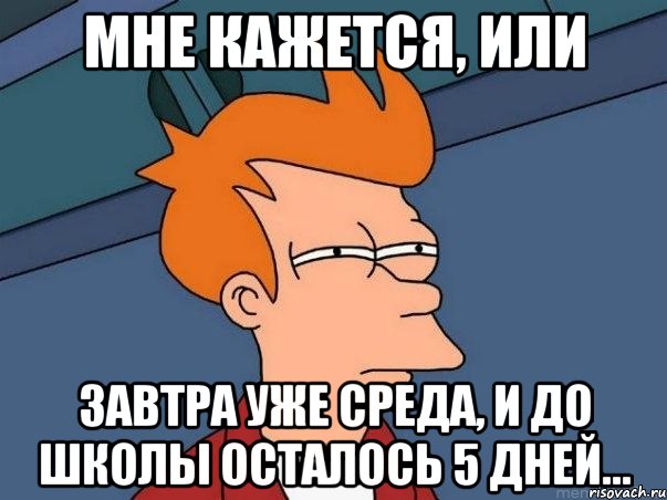 мне кажется, или завтра уже среда, и до школы осталось 5 дней..., Мем  Фрай (мне кажется или)