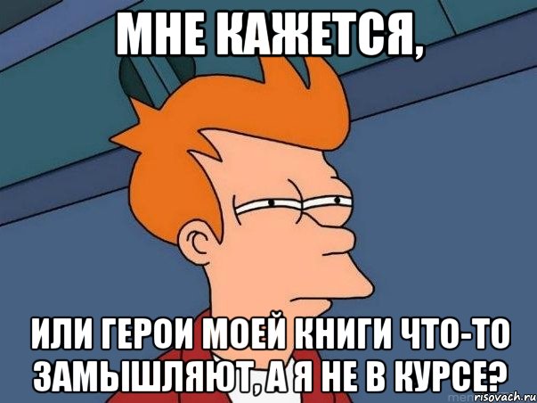 мне кажется, или герои моей книги что-то замышляют, а я не в курсе?, Мем  Фрай (мне кажется или)