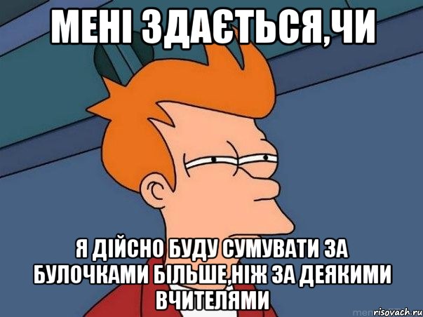 мені здається,чи я дійсно буду сумувати за булочками більше,ніж за деякими вчителями, Мем  Фрай (мне кажется или)