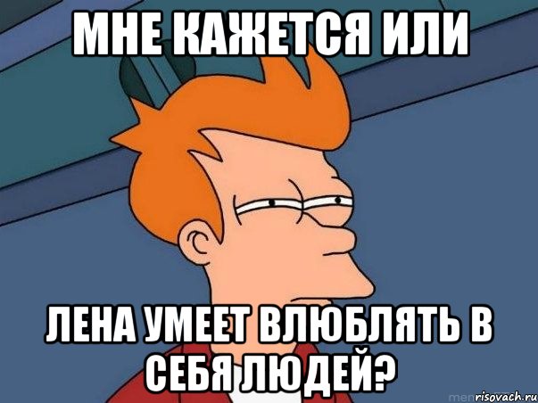 мне кажется или лена умеет влюблять в себя людей?, Мем  Фрай (мне кажется или)