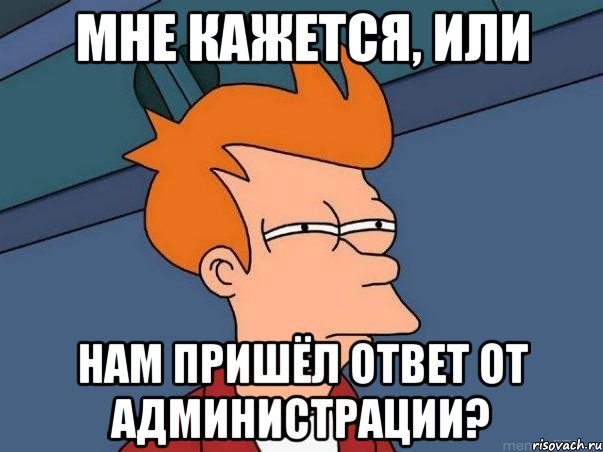 мне кажется, или нам пришёл ответ от администрации?, Мем  Фрай (мне кажется или)