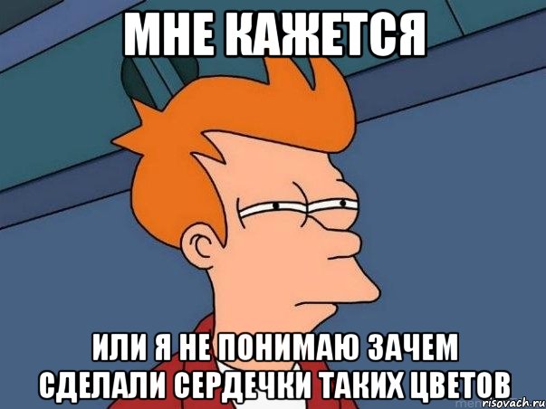 мне кажется или я не понимаю зачем сделали сердечки таких цветов, Мем  Фрай (мне кажется или)