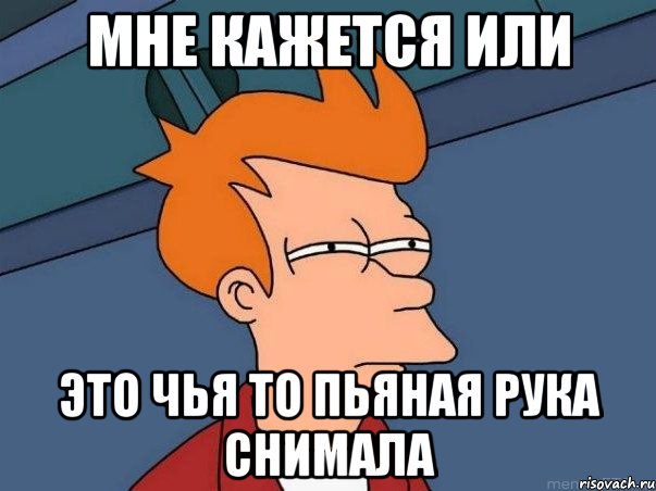 мне кажется или это чья то пьяная рука снимала, Мем  Фрай (мне кажется или)