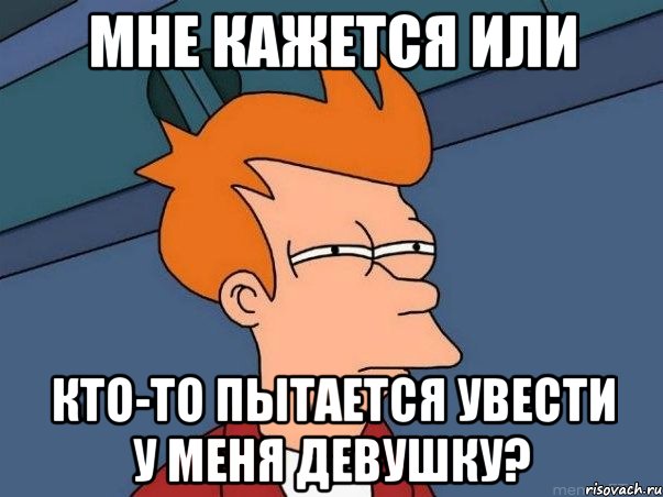 мне кажется или кто-то пытается увести у меня девушку?, Мем  Фрай (мне кажется или)