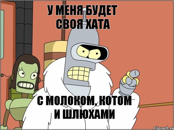 У меня будет своя хата С молоком, котом и шлюхами
