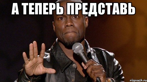 а теперь представь 
