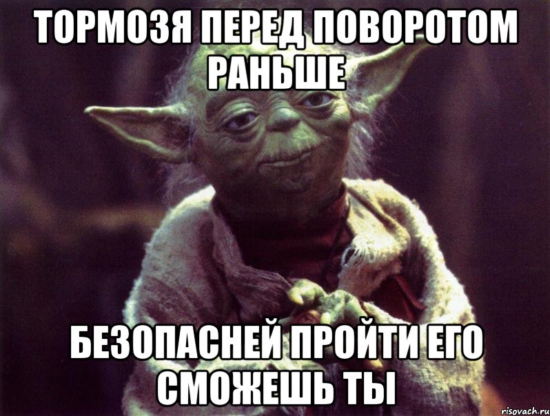 тормозя перед поворотом раньше безопасней пройти его сможешь ты, Мем Мудрость Йоды