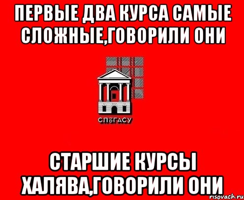 первые два курса самые сложные,говорили они старшие курсы халява,говорили они