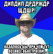 дипдил дрдрждр щдшр! казалось бы, при чём тут осеннее обостроение