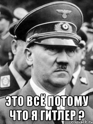  это всё потому что я гитлер ?