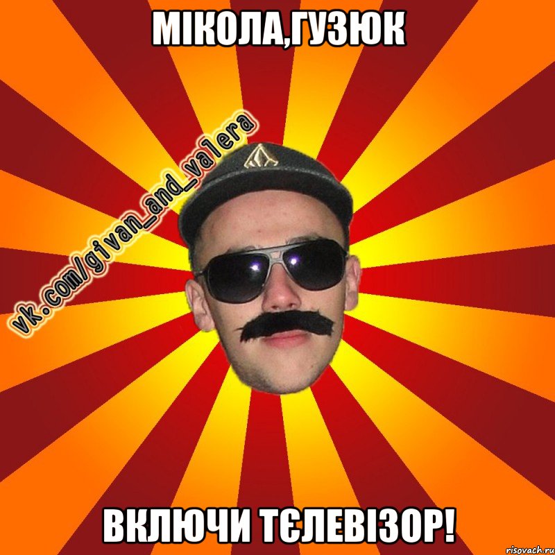 мікола,гузюк включи тєлевізор!