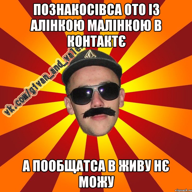 познакосівса ото із алінкою малінкою в контактє а пообщатса в живу нє можу
