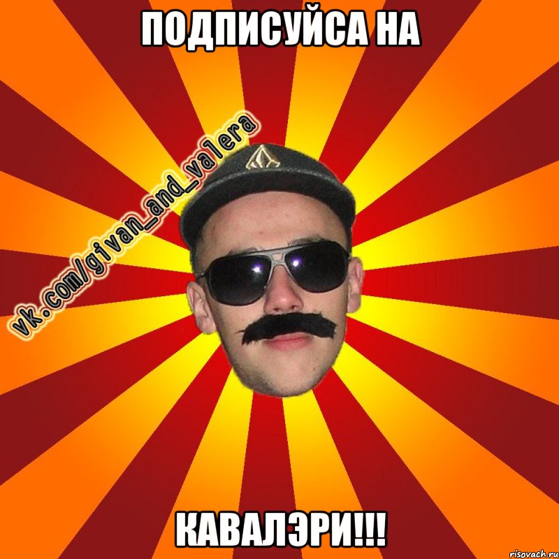 подписуйса на кавалэри!!!