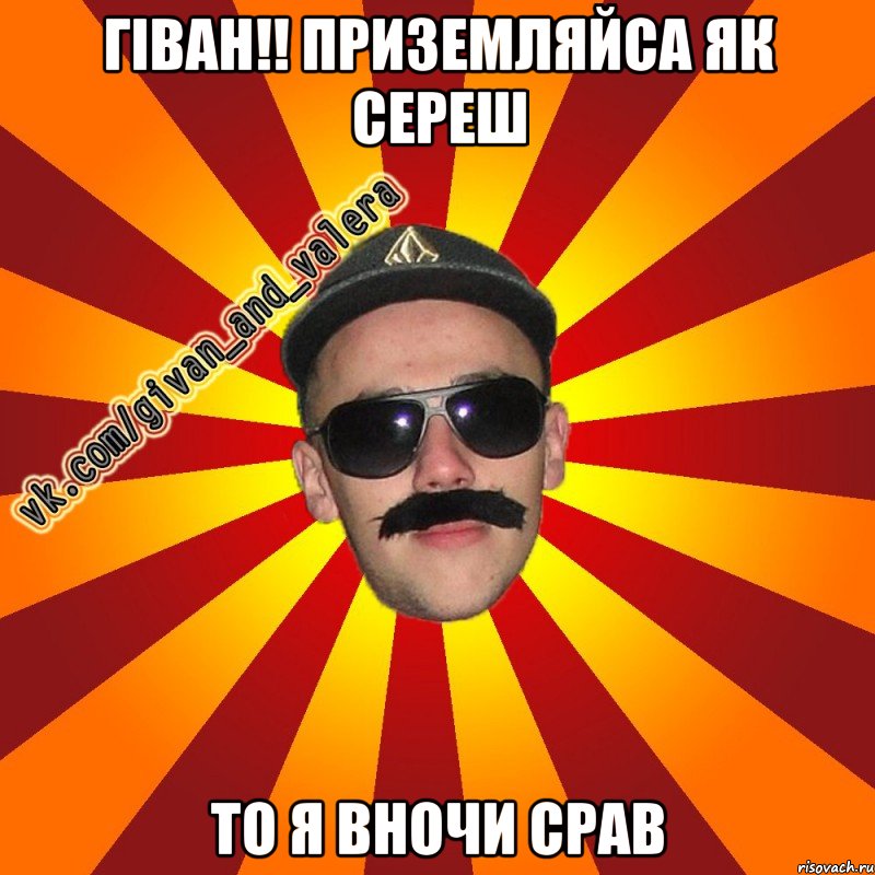 гіван!! приземляйса як сереш то я вночи срав