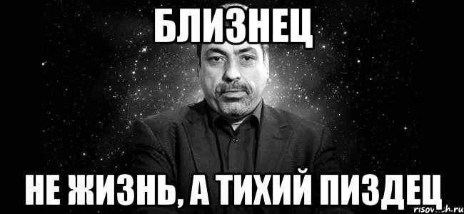 близнец не жизнь, а тихий пиздец