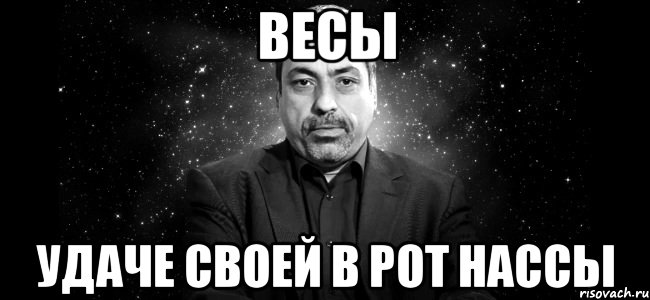 весы удаче своей в рот нассы
