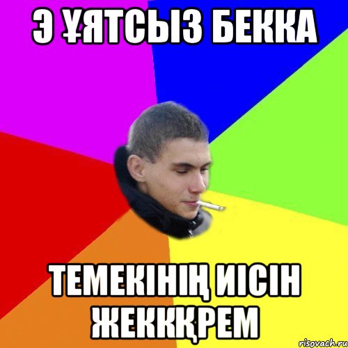 э ұятсыз бекка темекінің иісін жеккқрем