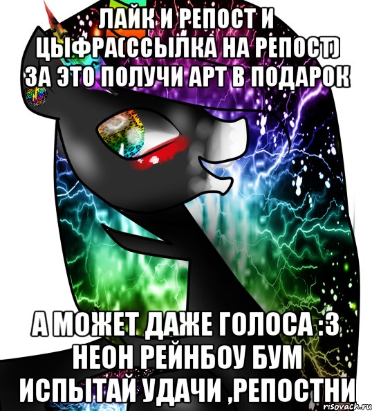 лайк и репост и цыфра(ссылка на репост) за это получи арт в подарок а может даже голоса :3 неон рейнбоу бум испытай удачи ,репостни