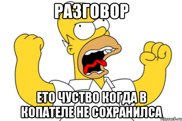 разговор ето чуство когда в копателе не сохранилса, Мем Разъяренный Гомер