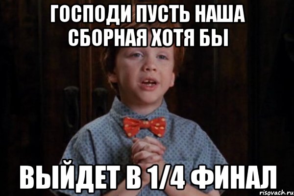 господи пусть наша сборная хотя бы выйдет в 1/4 финал, Мем  Трудный Ребенок