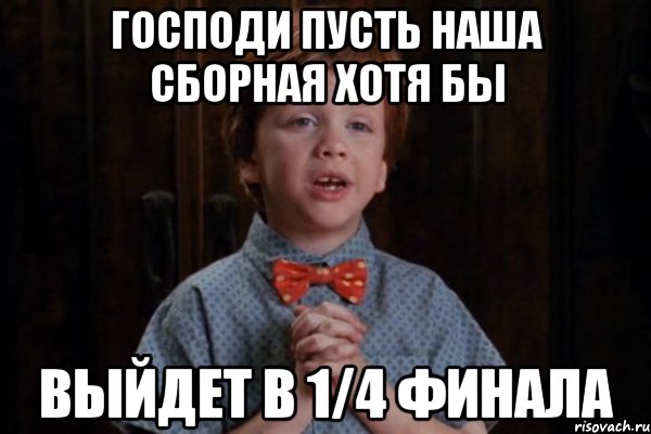 господи пусть наша сборная хотя бы выйдет в 1/4 финала, Мем  Трудный Ребенок